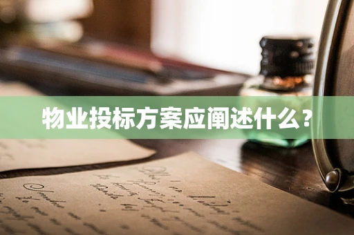 物业投标方案应阐述什么？