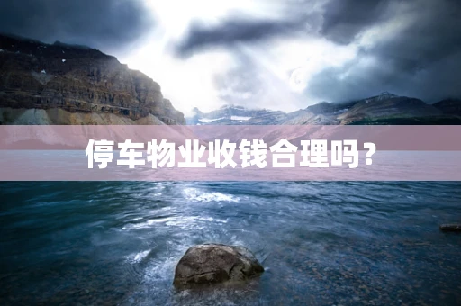 停车物业收钱合理吗？