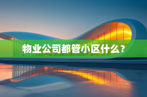 物业公司都管小区什么？