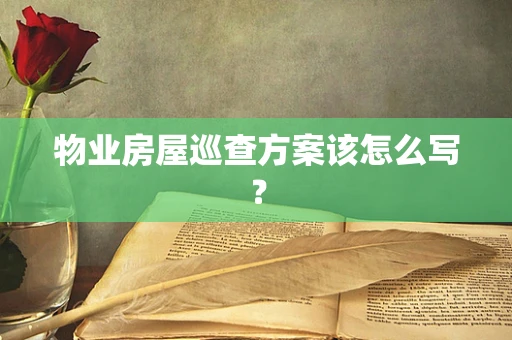 物业房屋巡查方案该怎么写？