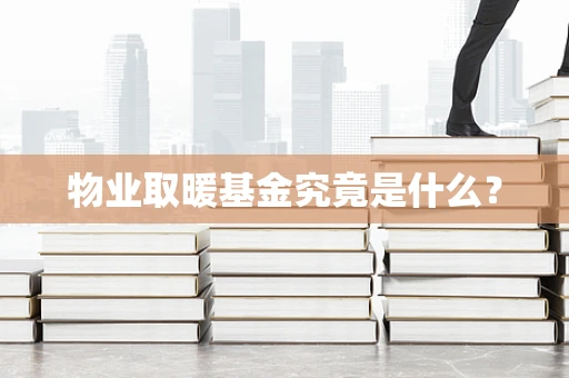 物业取暖基金究竟是什么？
