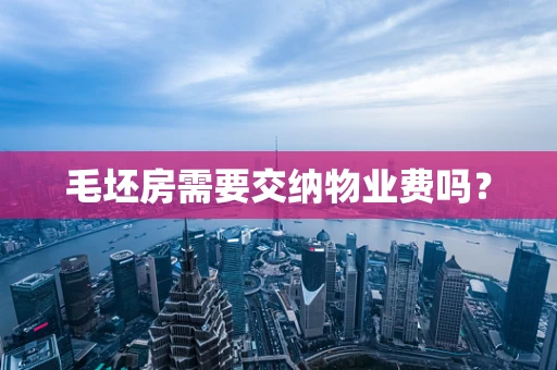 毛坯房需要交纳物业费吗？