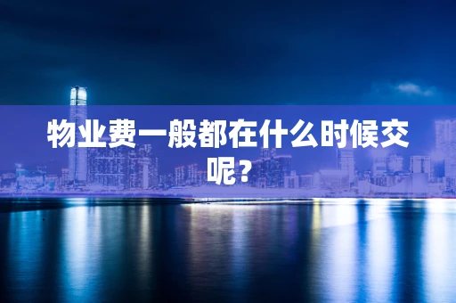 物业费一般都在什么时候交呢？