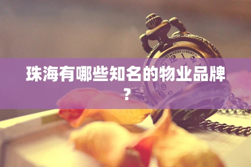 珠海有哪些知名的物业品牌？