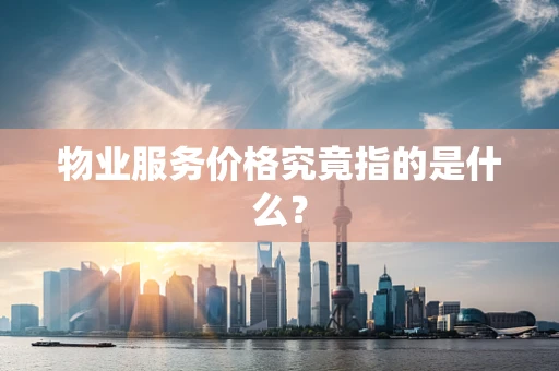 物业服务价格究竟指的是什么？