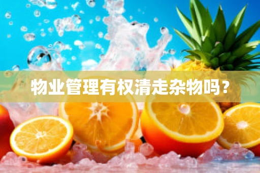 物业管理有权清走杂物吗？