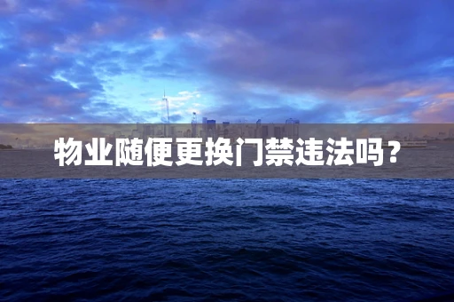 物业随便更换门禁违法吗？