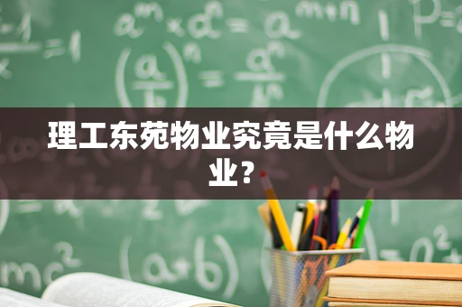 理工东苑物业究竟是什么物业？