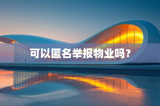 可以匿名举报物业吗？