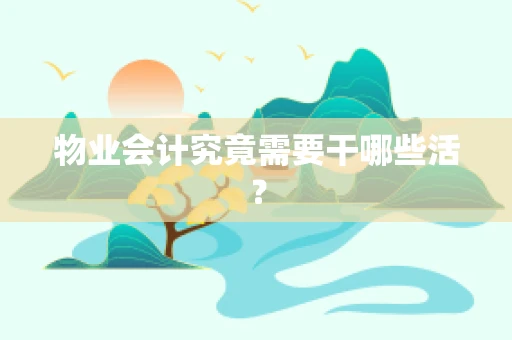 物业会计究竟需要干哪些活？