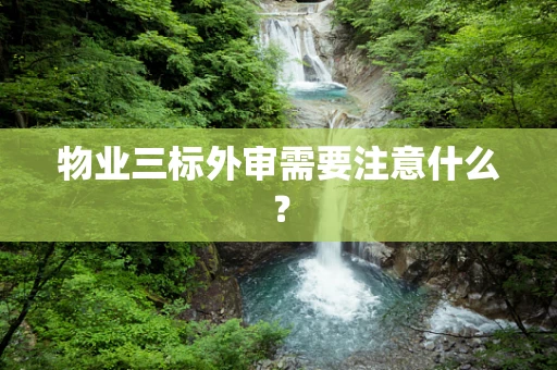 物业三标外审需要注意什么？