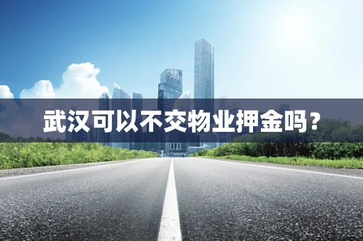 武汉可以不交物业押金吗？