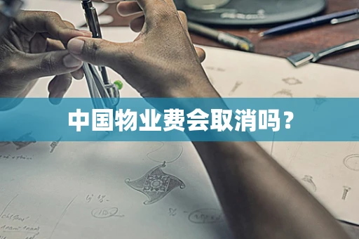 中国物业费会取消吗？
