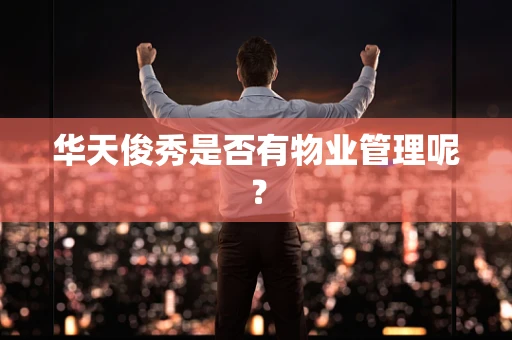 华天俊秀是否有物业管理呢？