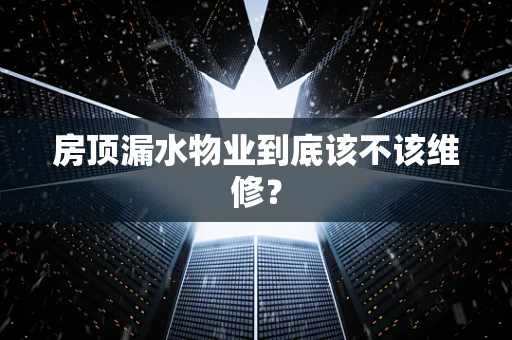 房顶漏水物业到底该不该维修？