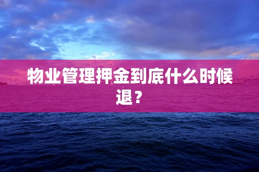 物业管理押金到底什么时候退？