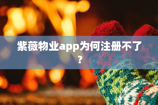 紫薇物业app为何注册不了？