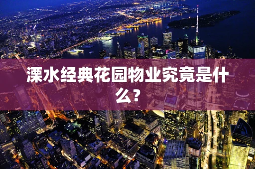 溧水经典花园物业究竟是什么？