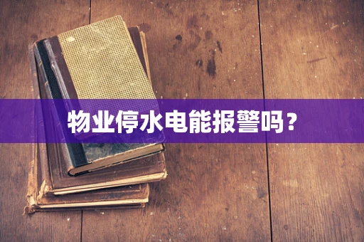物业停水电能报警吗？