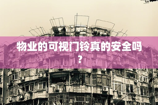 物业的可视门铃真的安全吗？