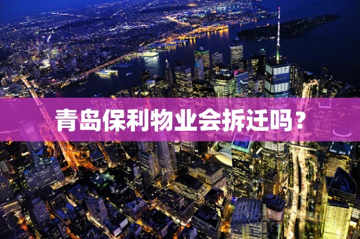 青岛保利物业会拆迁吗？