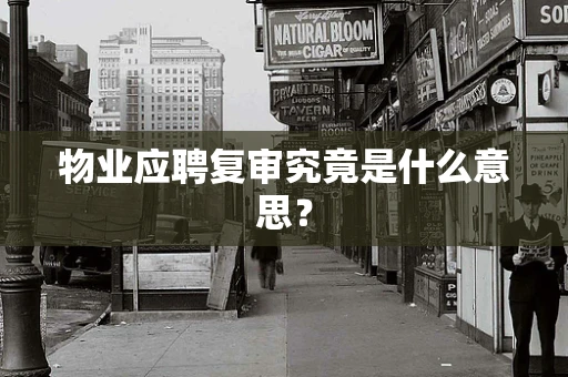 物业应聘复审究竟是什么意思？