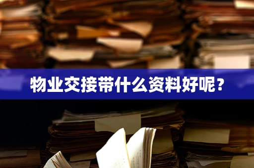 物业交接带什么资料好呢？