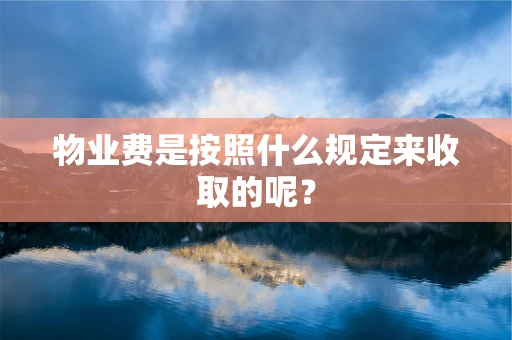 物业费是按照什么规定来收取的呢？