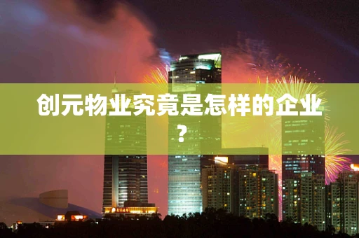 创元物业究竟是怎样的企业？