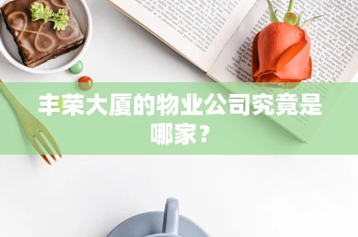 丰荣大厦的物业公司究竟是哪家？
