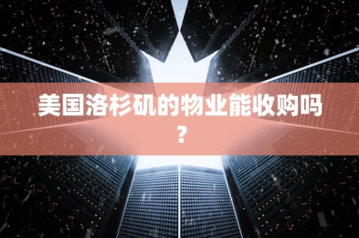 美国洛杉矶的物业能收购吗？