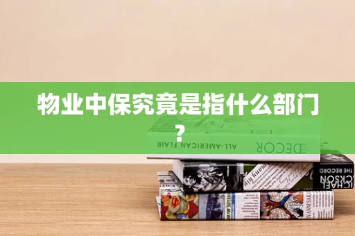 物业中保究竟是指什么部门？