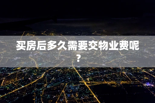 买房后多久需要交物业费呢？