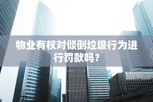 物业有权对倾倒垃圾行为进行罚款吗？