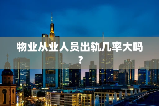 物业从业人员出轨几率大吗？