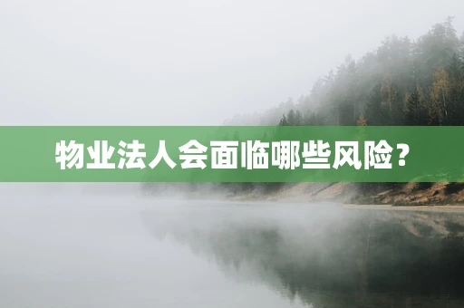 物业法人会面临哪些风险？