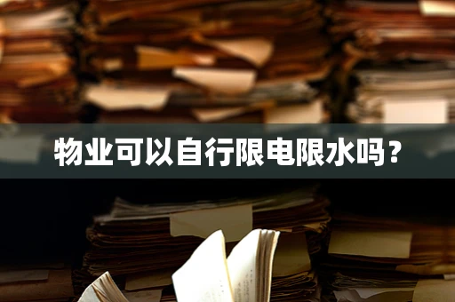 物业可以自行限电限水吗？