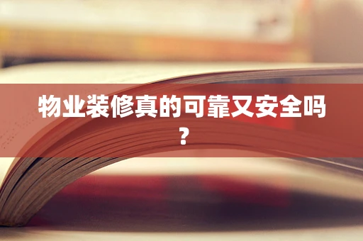 物业装修真的可靠又安全吗？