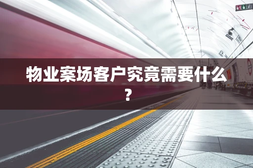 物业案场客户究竟需要什么？