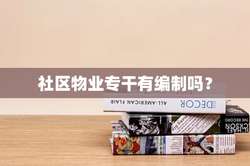 社区物业专干有编制吗？
