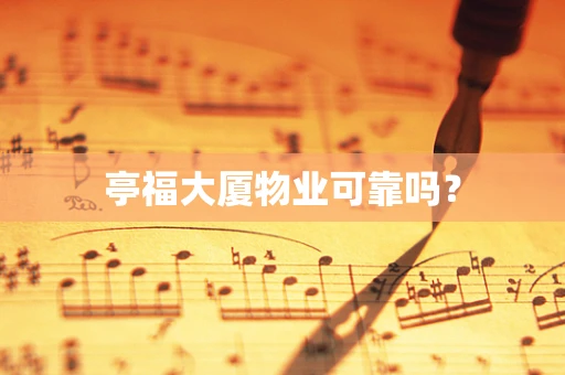 亭福大厦物业可靠吗？