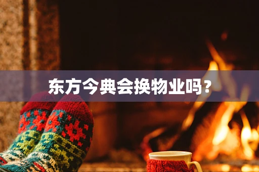 东方今典会换物业吗？