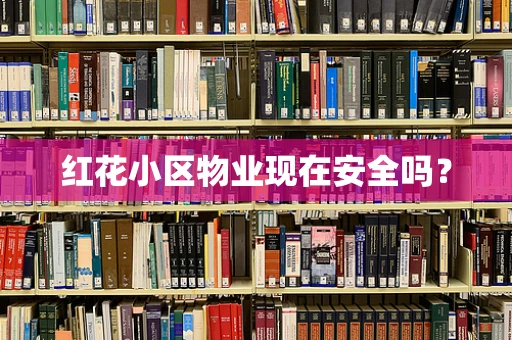 红花小区物业现在安全吗？