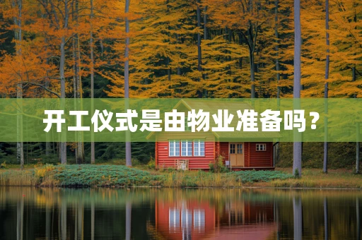 开工仪式是由物业准备吗？