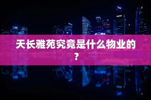 天长雅苑究竟是什么物业的？