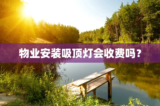 物业安装吸顶灯会收费吗？