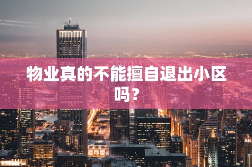 物业真的不能擅自退出小区吗？