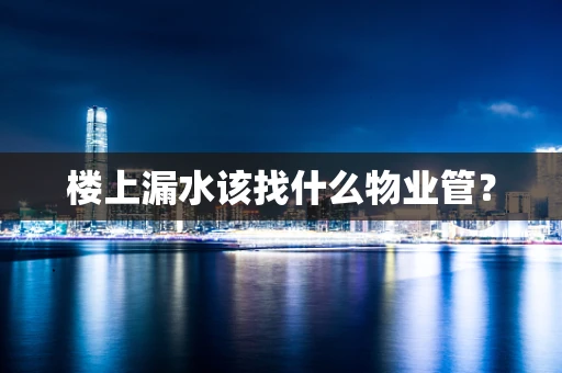 楼上漏水该找什么物业管？