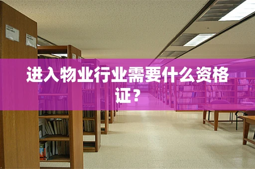 进入物业行业需要什么资格证？