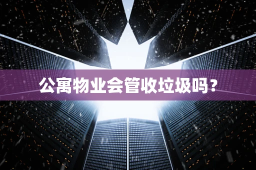 公寓物业会管收垃圾吗？